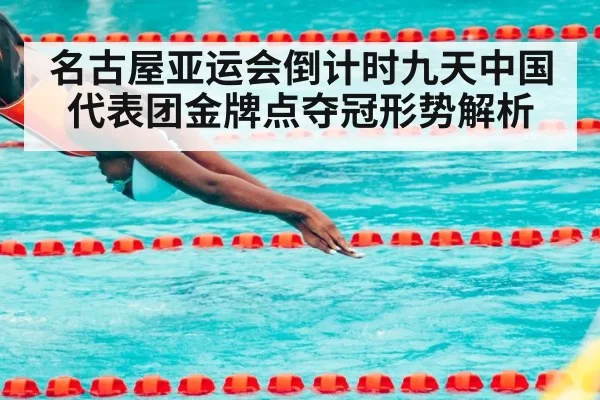 名古屋亚运会倒计时九天中国代表团金牌点夺冠形势解析