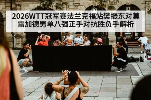 2026WTT冠军赛法兰克福站樊振东对莫雷加德男单八强正手对抗胜负手解析